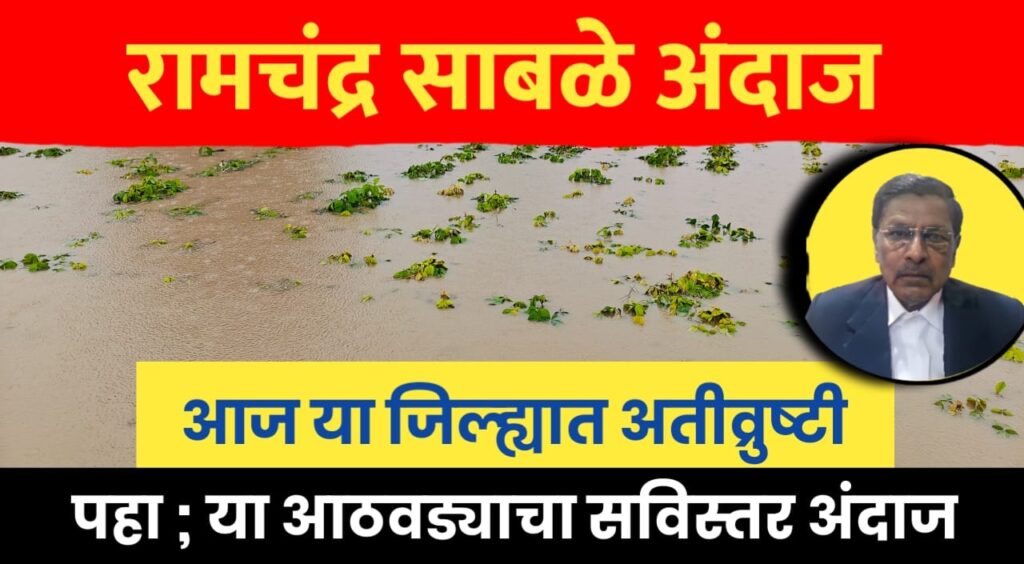 हवामान अंदाज रामचंद्र साबळे ; या आठवड्यात पाऊस कसा, कधी उघडनार & पुन्हा कधी.